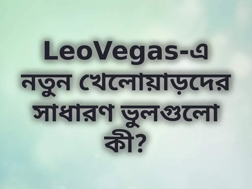 LeoVegas-এ নতুন খেলোয়াড়দের সাধারণ ভুলগুলো কী?