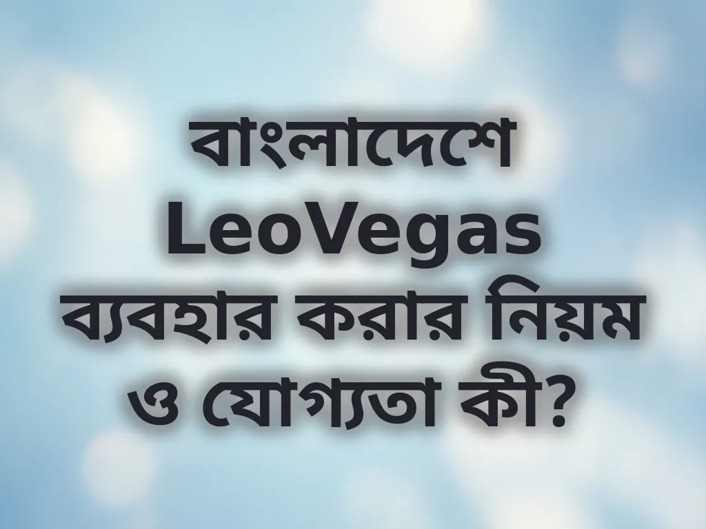 বাংলাদেশে LeoVegas ব্যবহার করার নিয়ম ও যোগ্যতা কী?